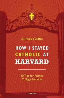 How I Stayed Catholic at Harvard: Forty Tips for Faithful College Students (Paperback)