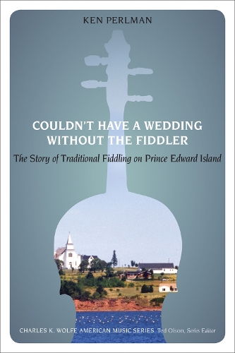 Couldn't Have a Wedding without the Fiddler: The Story of Traditional Fiddling on Prince Edward Island - Charles K. Wolfe Music Series (Paperback)