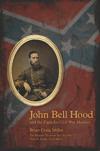 John Bell Hood and the Fight for Civil War Memory - The Western Theater in the Civil War (Paperback)