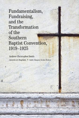 Fundamentalism, Fundraising, and the Transformation of the Southern Baptist Convention, 1919-1925 (Hardback)