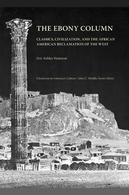 The Ebony Column: Classics, Civilisation, and the African American Reclamation of the West - Classicism in American Culture (Paperback)