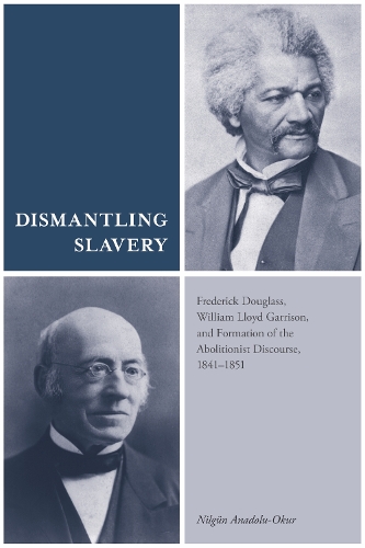 Dismantling Slavery: Frederick Douglass, William Lloyd Garrison, and Formation of the Abolitionist Discourse, 1841-1851 (Hardback)