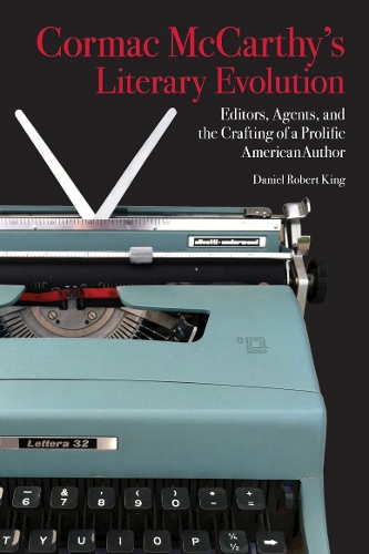 Cormac McCarthy's Literary Evolution: Editors, Agents, and the Crafting of a Prolific American Author (Hardback)