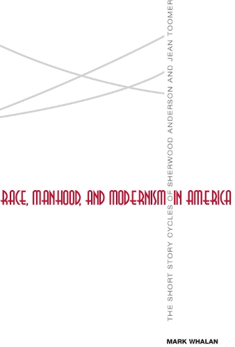 Race, Manhood, and Modernism in America: The Short Story Cycles of Sherwood Anderson and Jean Toomer (Paperback)