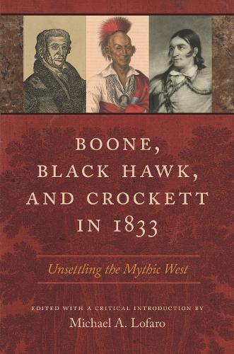 Boone, Black Hawk, and Crockett in 1833: Unsettling the Mythic West (Hardback)