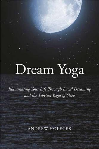 Dream Yoga: Illuminating Your Life Through Lucid Dreaming and the Tibetan Yogas of Sleep (Paperback)