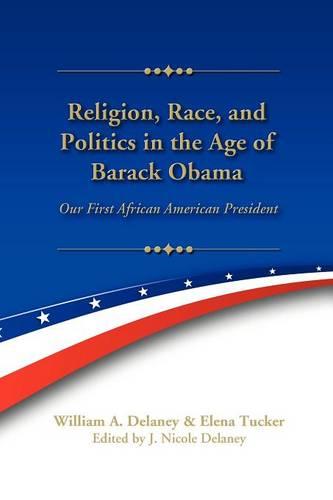 Religion, Race, and Politics in the Age of Barack Obama: Our First African American President (Paperback)