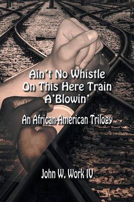 Ain't No Whistle on This Here Train A'Blowin': An African-American Trilogy (Paperback)
