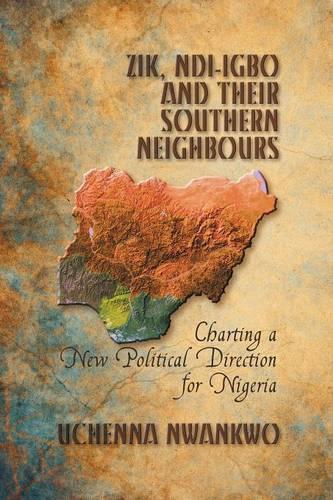 Zik, Ndi-igbo and Their Southern Neighbours: Charting a New Political Direction for Nigeria (Paperback)