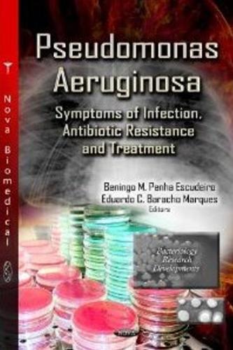 Pseudomonas Aeruginosa: Symptoms of Infection, Antibiotic Resistance & Treatment (Hardback)