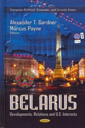 Belarus: Developments, Relations & U.S. Interests (Hardback)