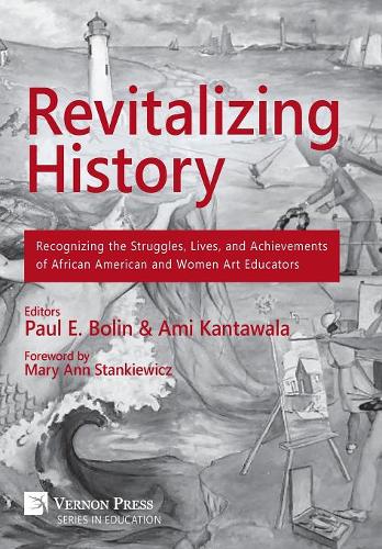 Revitalizing History: Recognizing the Struggles, Lives, and Achievements of African American and Women Art Educators - Vernon Series in Education (Hardback)