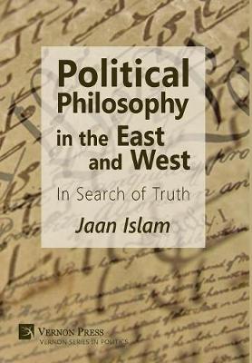 Political Philosophy in the East and West: In Search of Truth - Vernon Series in Politics (Hardback)