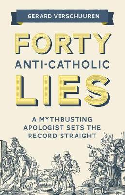 Forty Anti-Catholic Lies: A Mythbusting Apologist Sets the Record Straight (Paperback)