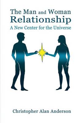 The Man and Woman Relationship: a New Center for the Universe (Paperback)
