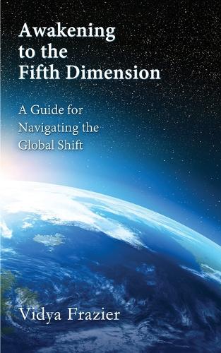 Awakening to the Fifth Dimension -- A Guide for Navigating the Global Shift (Paperback)