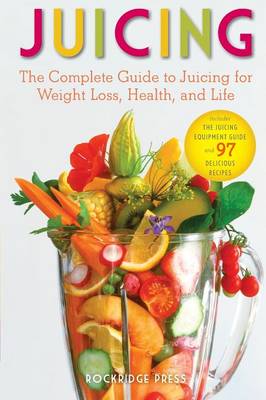Juicing: The Complete Guide to Juicing for Weight Loss, Health and Life - Includes the Juicing Equipment Guide and 97 Delicious Recipes (Paperback)