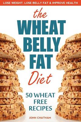 Wheat Belly Fat Diet: Lose Weight, Lose Belly Fat, Improve Health, Including 50 Wheat Free Recipes (Paperback)