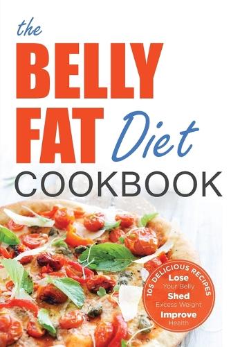 Belly Fat Diet Cookbook: 105 Easy and Delicious Recipes to Lose Your Belly, Shed Excess Weight, Improve Health (Paperback)