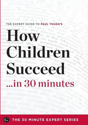 How Children Succeed in 30 Minutes - The Expert Guide to Paul Tough's Critically Acclaimed Book (the 30 Minute Expert Series) (Paperback)