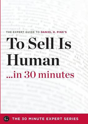 To Sell Is Human in 30 Minutes - The Expert Guide to Daniel H. Pink's Critically Acclaimed Book (the 30 Minute Expert Series) (Paperback)