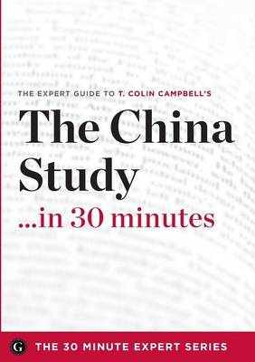 The China Study in 30 Minutes - The Expert Guide to T. Colin Campbell's Critically Acclaimed Book (Paperback)