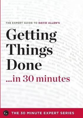 Getting Things Done in 30 Minutes - The Expert Guide to David Allen's Critically Acclaimed Book (Paperback)