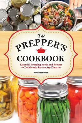 The Preppers Cookbook: Essential Prepping Foods and Recipes to Deliciously Survive Any Disaster (Paperback)