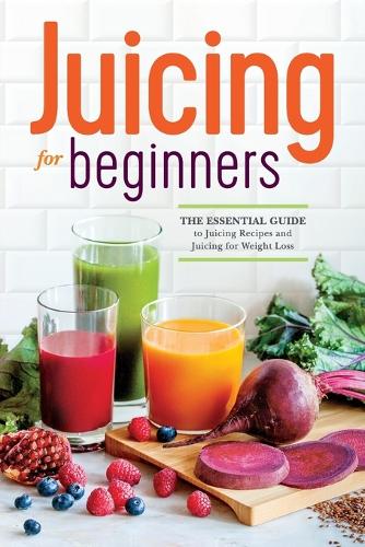 Juicing for Beginners: The essential guide to juicing recipes and juicing for weight loss (Paperback)