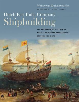 Dutch East India Company Shipbuilding: The Archaeological Study of Batavia and Other Seventeenth-Century VOC Ships - Ed Rachal Foundation Nautical Archaeology Series (Hardback)