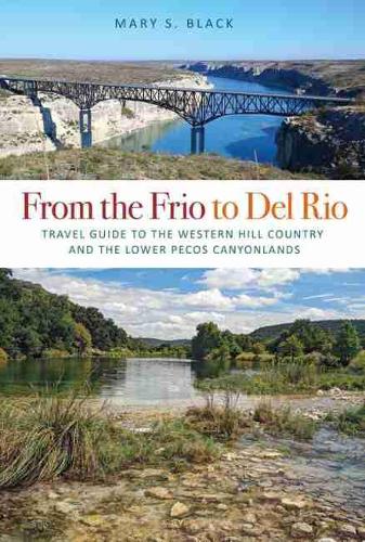 From the Frio to Del Rio: Travel Guide to the Western Hill Country and the Lower Pecos Canyonlands - Tarleton State University Southwestern Studies in the Humanities (Paperback)