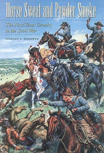 Horse Sweat and Powder Smoke: The First Texas Cavalry in the Civil War - Williams-Ford Texas A&M University Military History Series (Paperback)