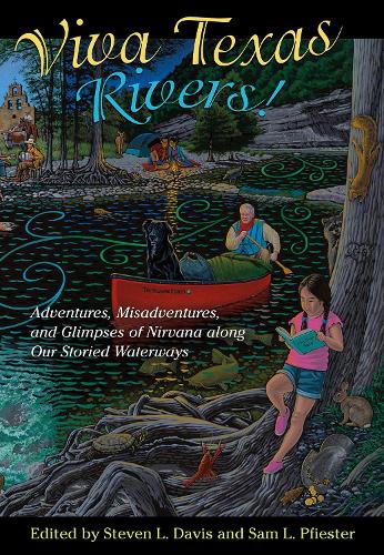 Viva Texas Rivers!: Adventures, Misadventures, and Glimpses of Nirvana along Our Storied Waterways - Wittliff Collections Literary Series (Hardback)