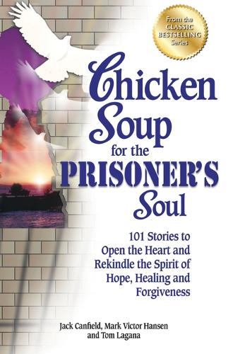 Chicken Soup for the Prisoner's Soul: 101 Stories to Open the Heart and Rekindle the Spirit of Hope, Healing and Forgiveness - Chicken Soup for the Soul (Paperback)