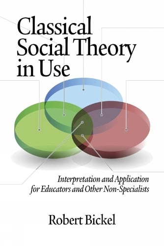 Classical Social Theory in Use: Interpretation and Application for Educators and Other Non-Specialists (Paperback)