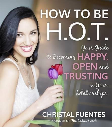 How To Be H.O.T.: Your Guide to Becoming Happy, Open and Trusting in Your Relationships (Paperback)