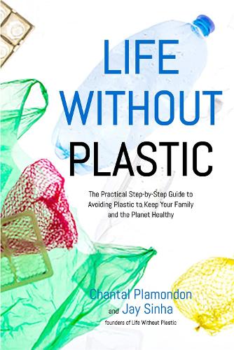 Life Without Plastic: The Practical Step-by-Step Guide to Avoiding Plastic to Keep Your Family and the Planet Healthy (Paperback)