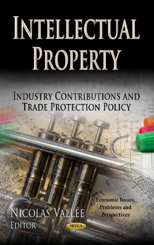 Intellectual Property: Industry Contributions & Trade Protection Policy (Hardback)