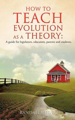 How to Teach Evolution as a Theory: A Guide for Legislators, Educators, Parents and Students. (Paperback)