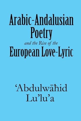 Arabic-Andalusian Poetry and the Rise of the European Love-Lyric (Paperback)