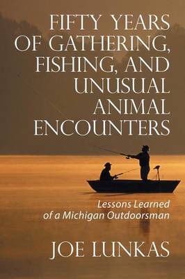 Fifty Years of Gathering, Fishing, and Unusual Animal Encounters: Lessons Learned of a Michigan Outdoorsman (Paperback)