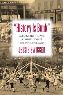 History Is Bunk: Assembling the Past at Henry Ford's Greenfield Village - Public History in Historical Perspective (Hardback)
