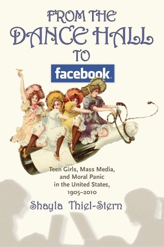 From the Dance Hall to Facebook: Teen Girls, Mass Media, and Moral Panic in the United States, 1905-2010 (Paperback)