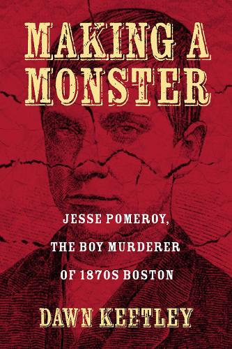 Making a Monster: Jesse Pomeroy, the Boy Murderer of 1870s Boston (Paperback)