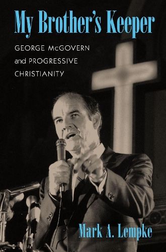 My Brother's Keeper: George McGovern and Progressive Christianity - Culture and Politics in the Cold War and Beyond (Paperback)