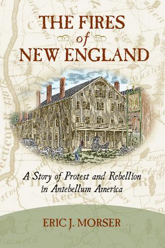 The Fires of New England: A Story of Protest and Rebellion in Antebellum America (Paperback)