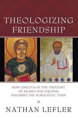 Theologizing Friendship: How Amicitia in the Thought of Aelred and Aquinas Inscribes the Scholastic Turn (Paperback)