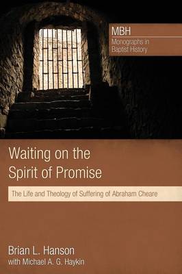 Waiting on the Spirit of Promise: The Life and Theology of Suffering of Abraham Cheare - Mbh / Monographs in Baptist History 01 (Paperback)