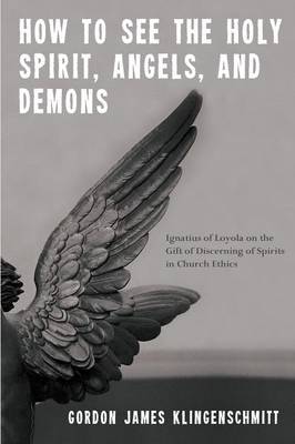 How to See the Holy Spirit, Angels, and Demons: Ignatius of Loyola on the Gift of Discerning of Spirits in Church Ethics (Paperback)