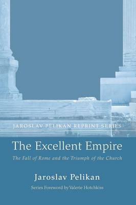 The Excellent Empire: The Fall of Rome and the Triumph of the Church - Jaroslav Pelikan Reprint (Paperback)